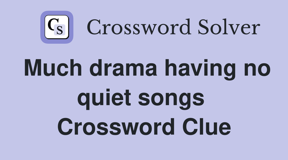 Much drama having no quiet songs  Crossword Clue