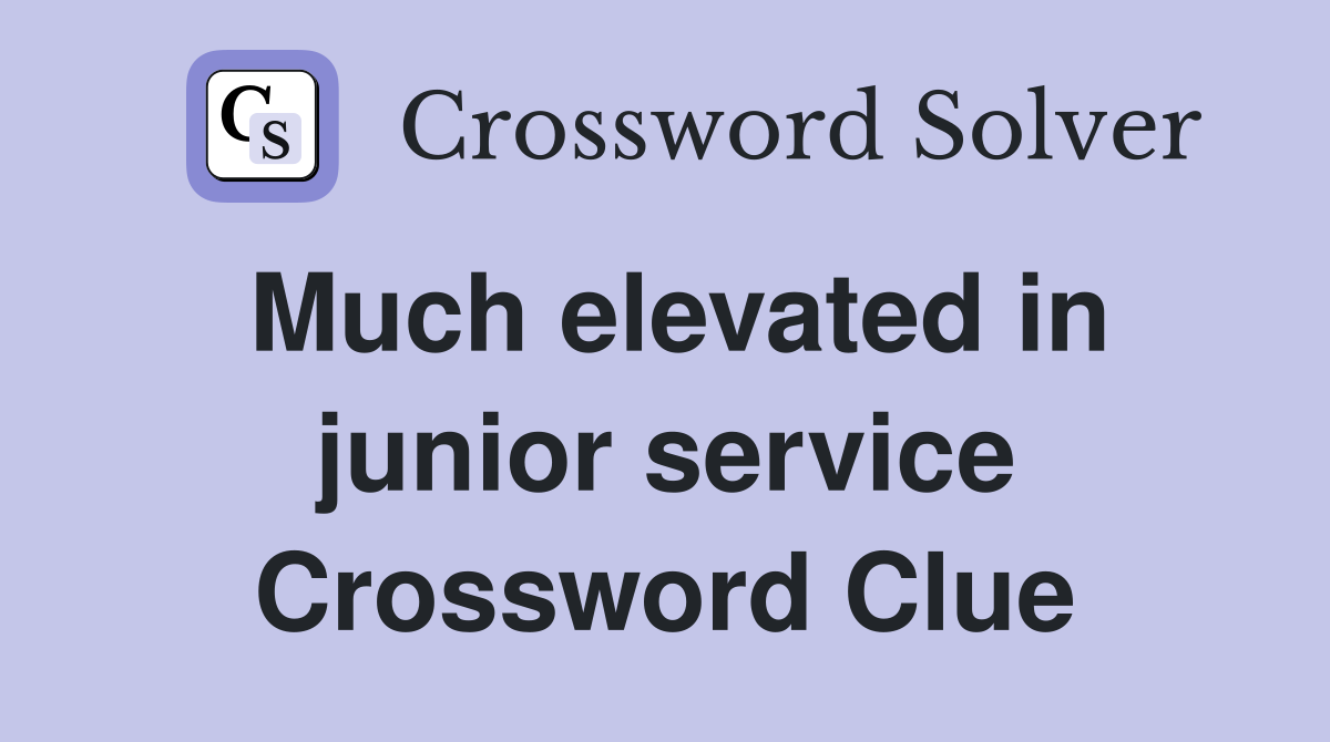 Much elevated in junior service Crossword Clue