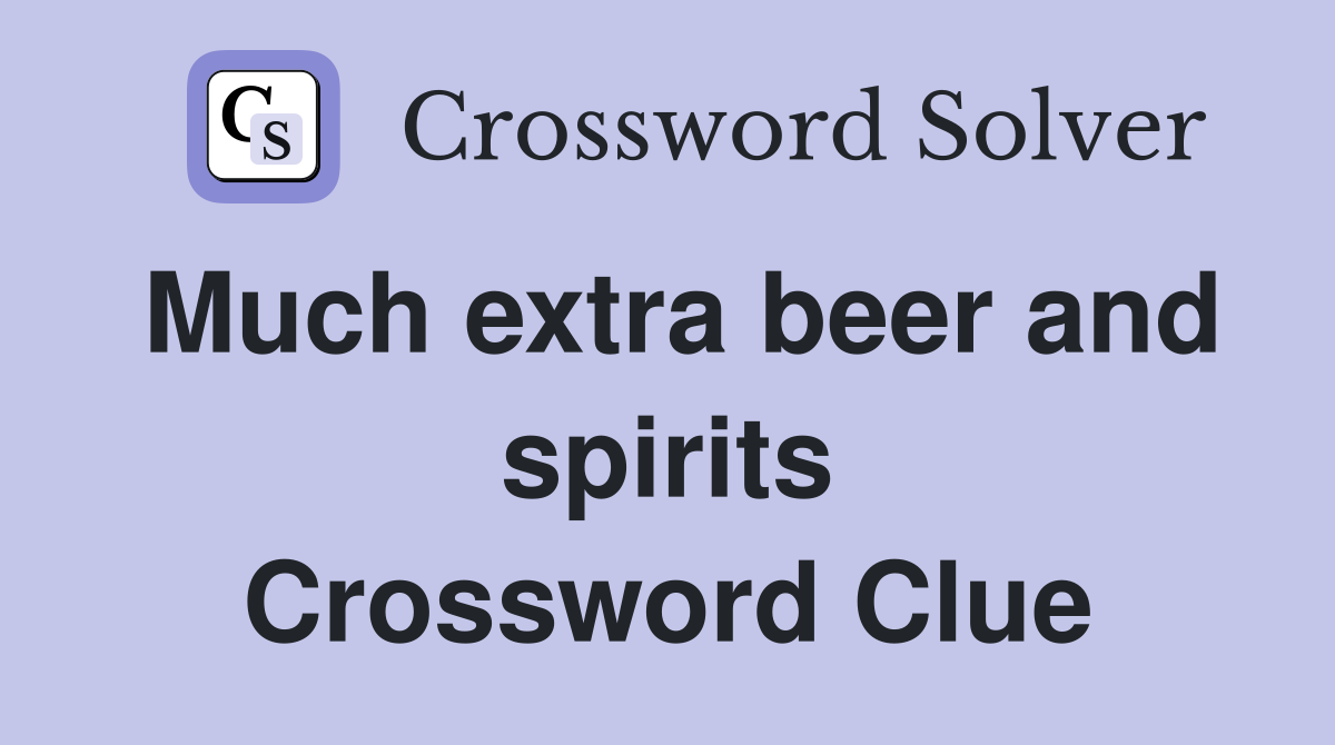 Much extra beer and spirits Crossword Clue