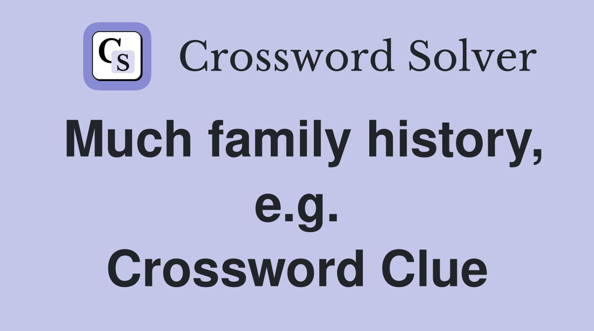 Much family history, e.g. Crossword Clue