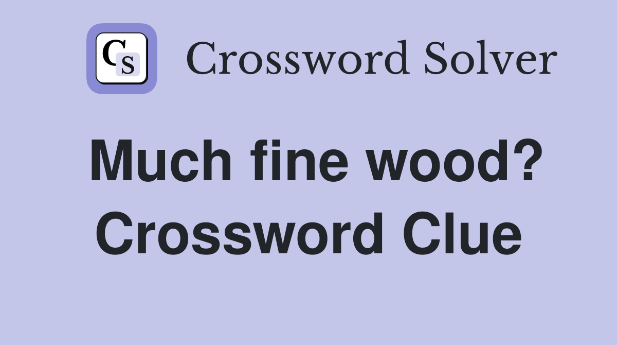 Much fine wood? Crossword Clue