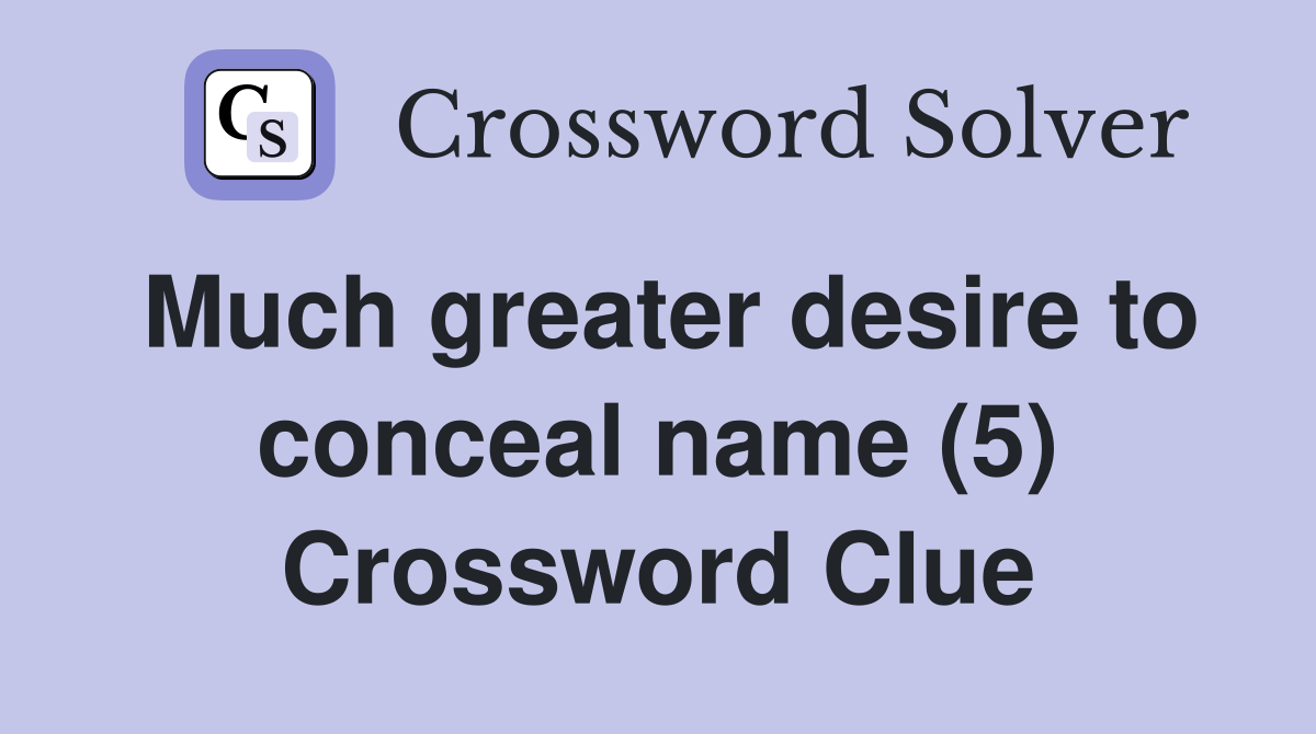 Much greater desire to conceal name (5) Crossword Clue