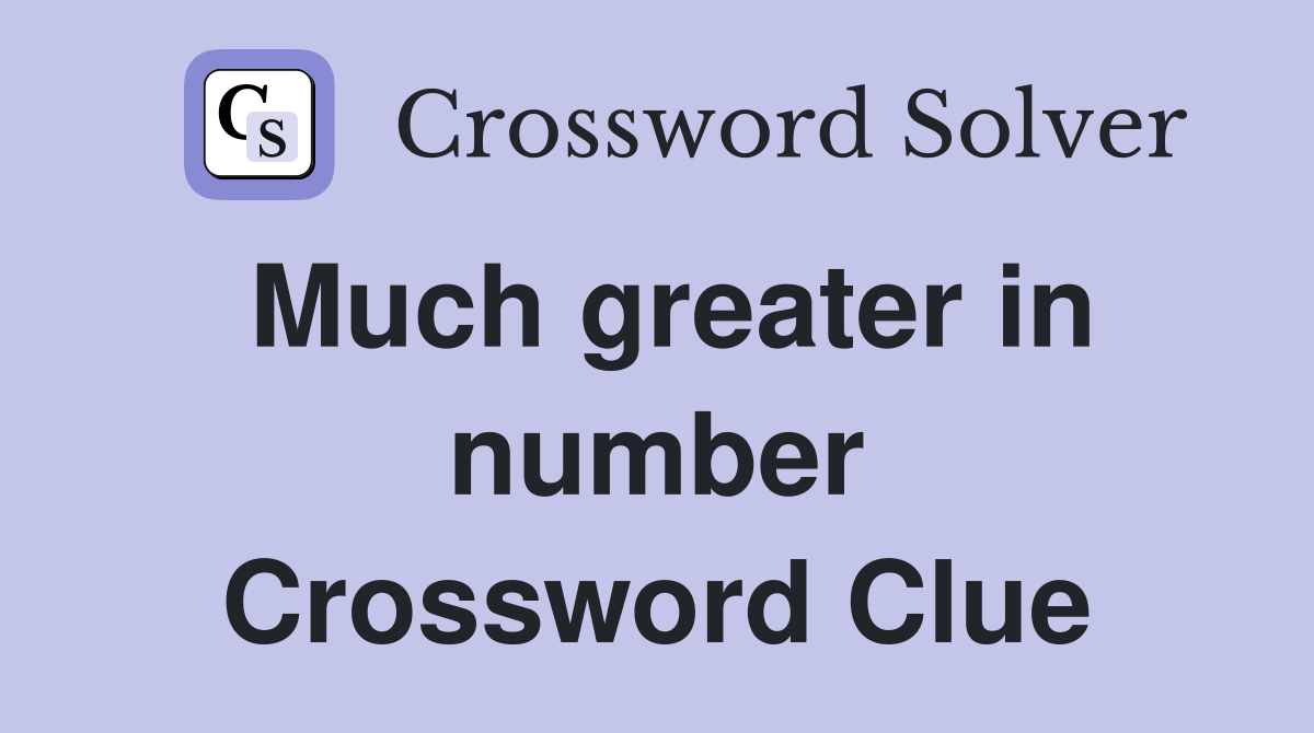 Much greater in number Crossword Clue