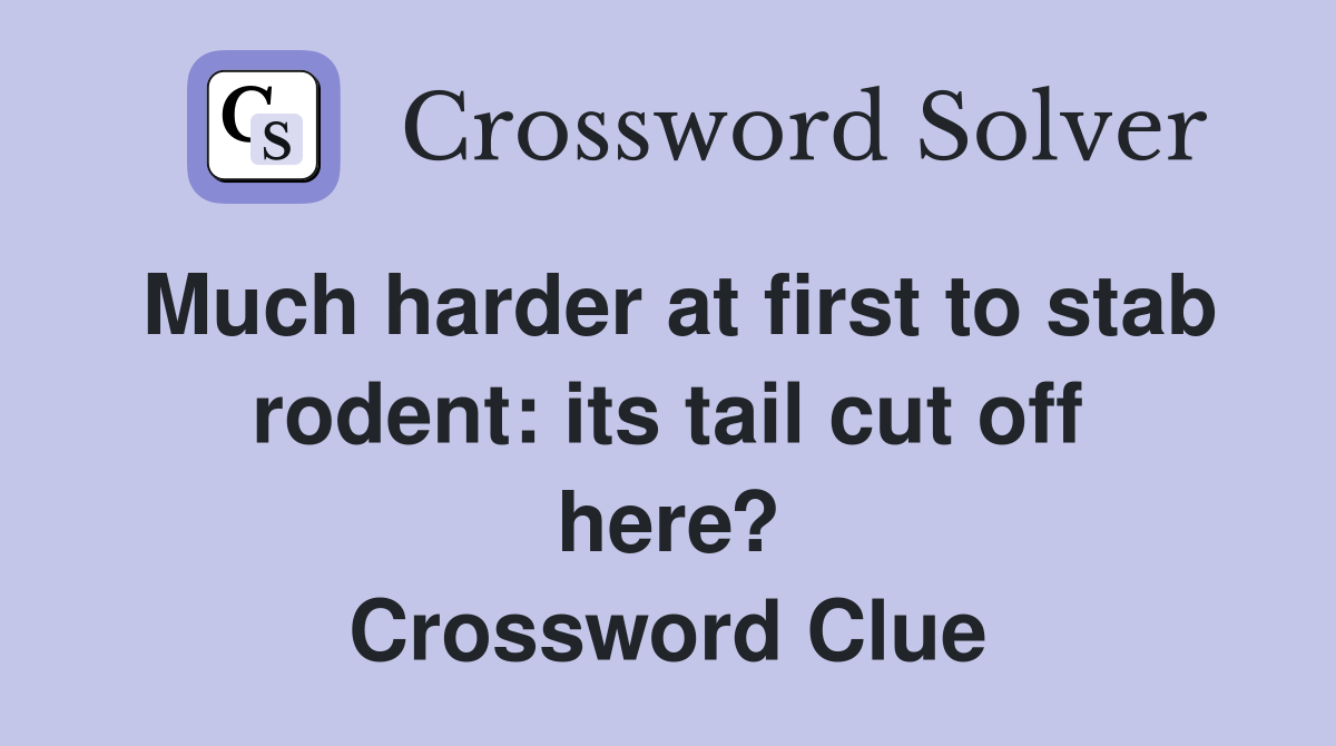 Much harder at first to stab rodent: its tail cut off here? Crossword Clue