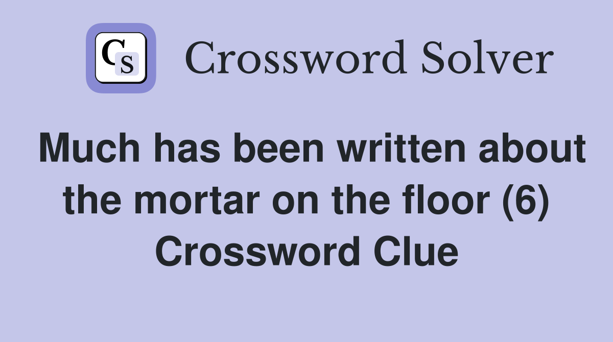 Much has been written about the mortar on the floor (6) Crossword Clue