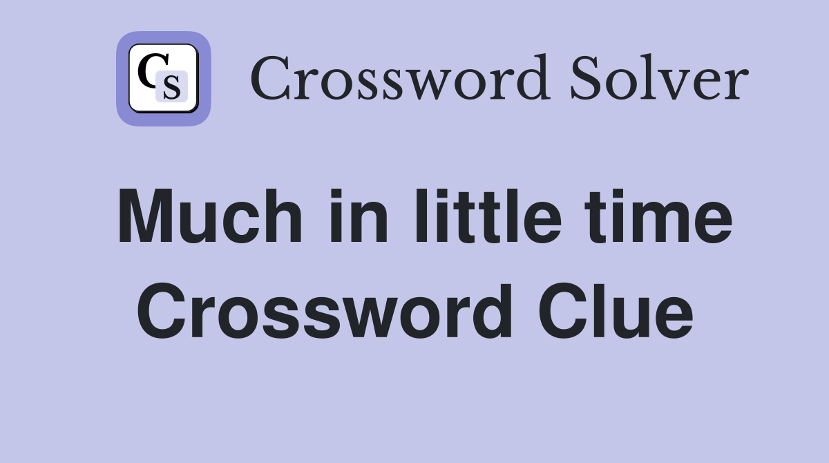 Much in little time Crossword Clue