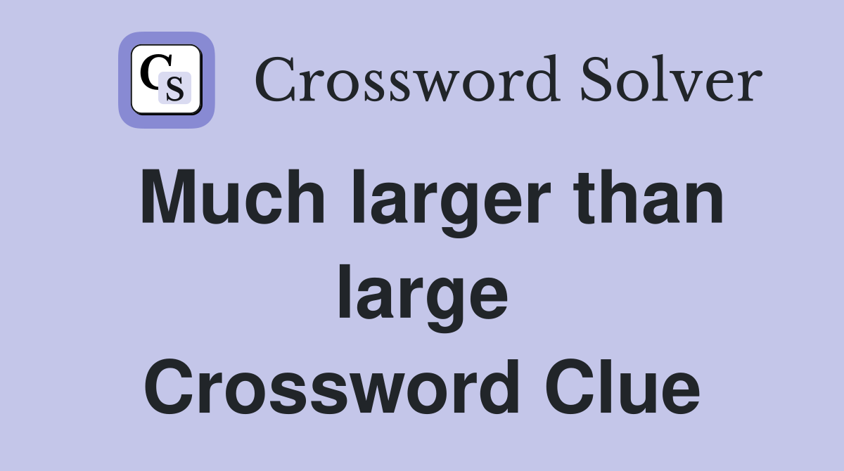 Much larger than large Crossword Clue