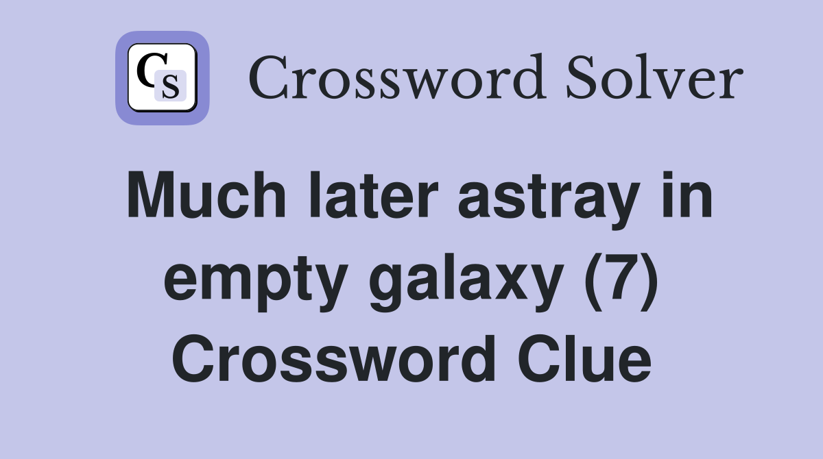 Much later astray in empty galaxy (7) Crossword Clue