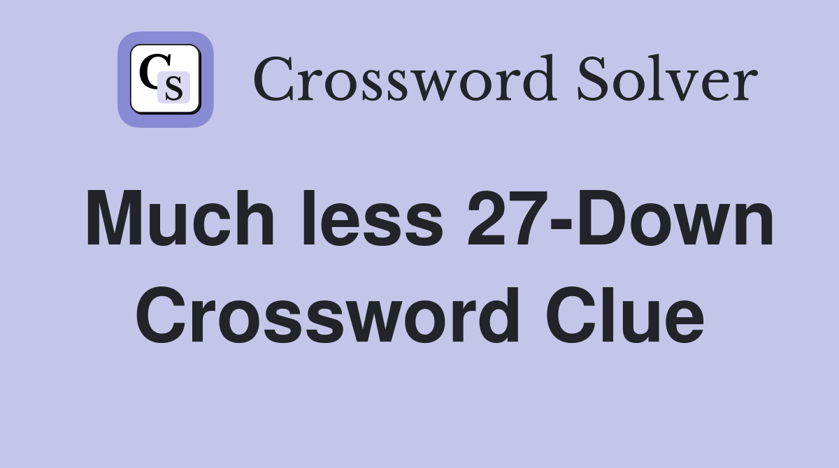 Much less 27-Down Crossword Clue