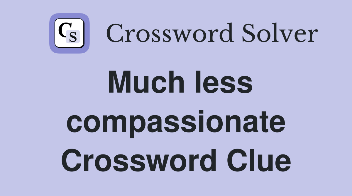 Much less compassionate Crossword Clue