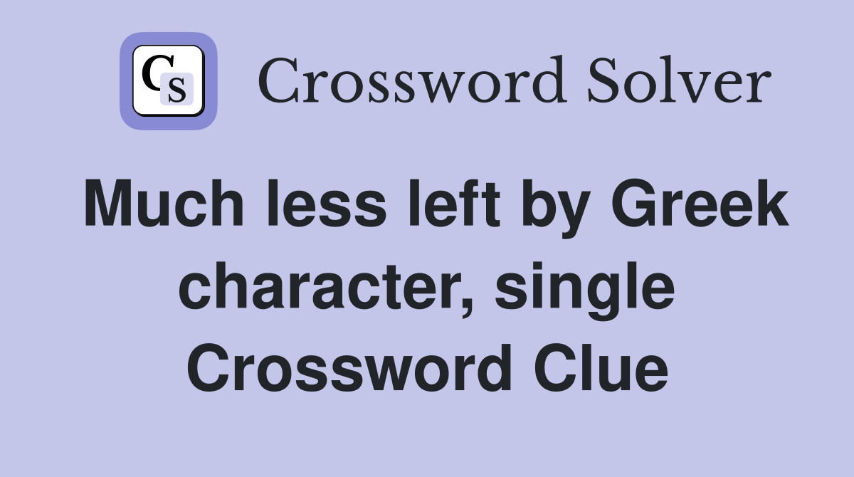 Much less left by Greek character, single Crossword Clue