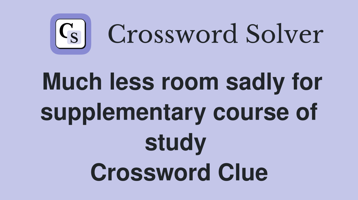 Much less room sadly for supplementary course of study  Crossword Clue