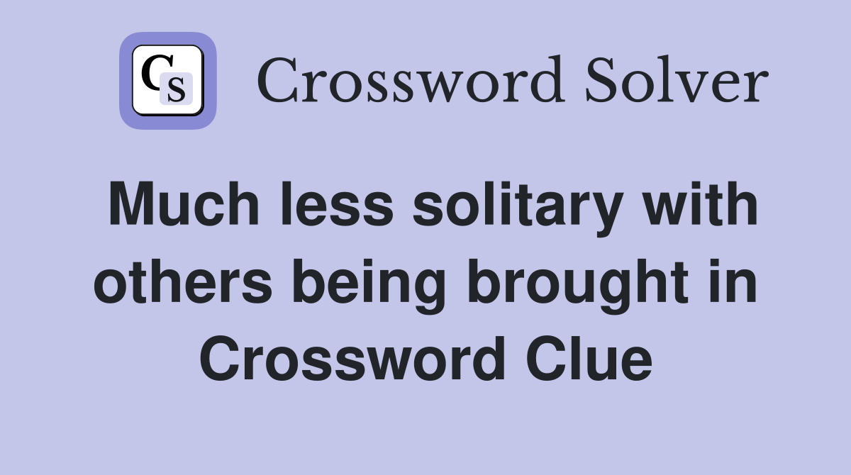 Much less solitary with others being brought in Crossword Clue