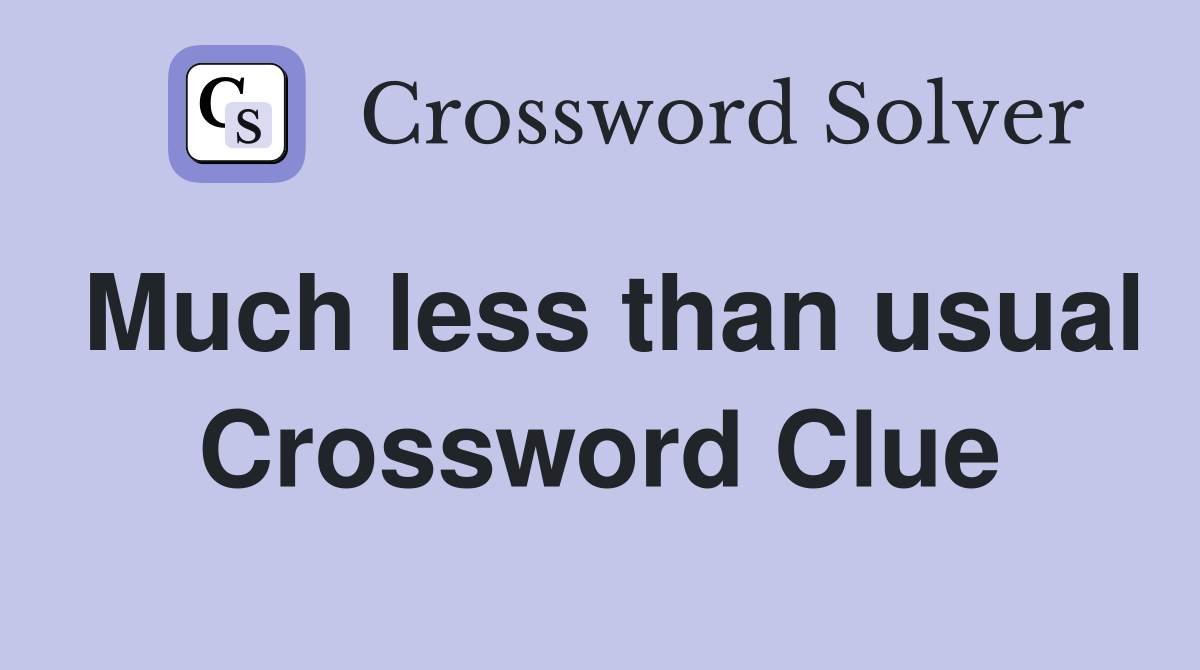 Much less than usual Crossword Clue