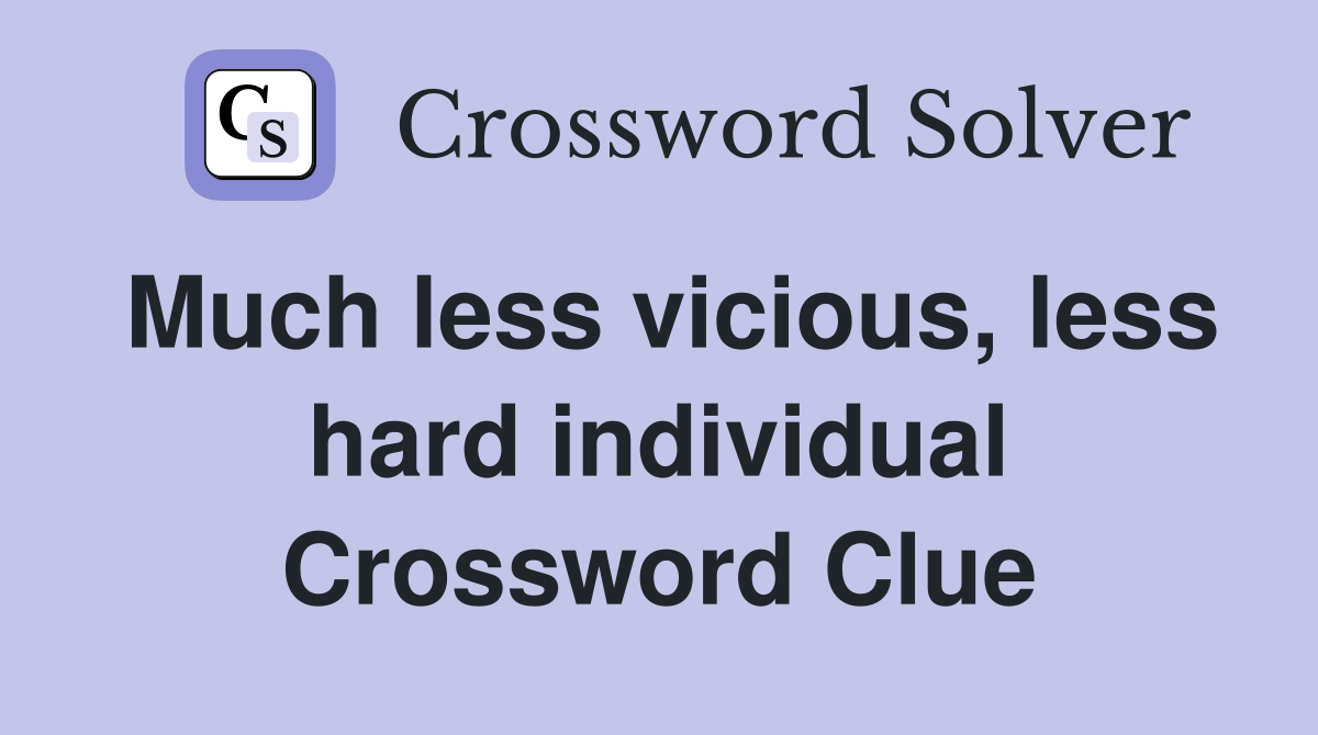 Much less vicious, less hard individual Crossword Clue