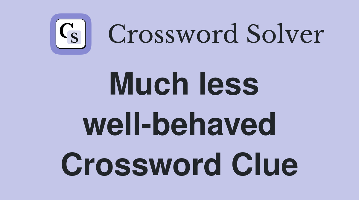 Much less well-behaved Crossword Clue