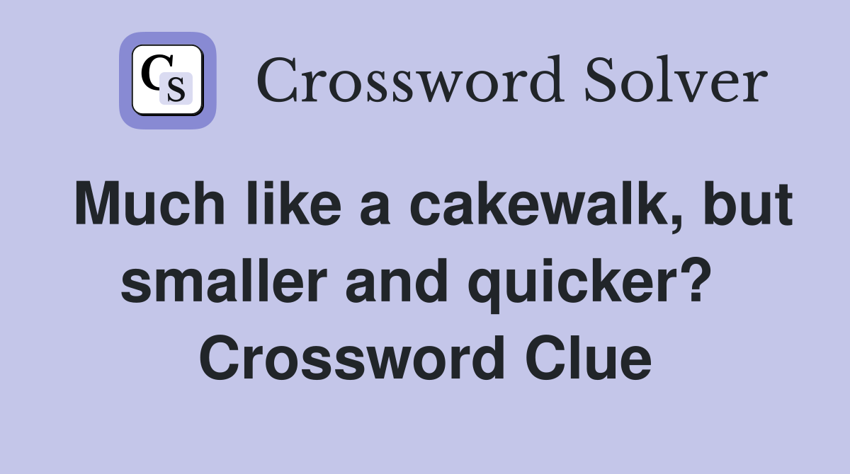 Much like a cakewalk, but smaller and quicker?  Crossword Clue
