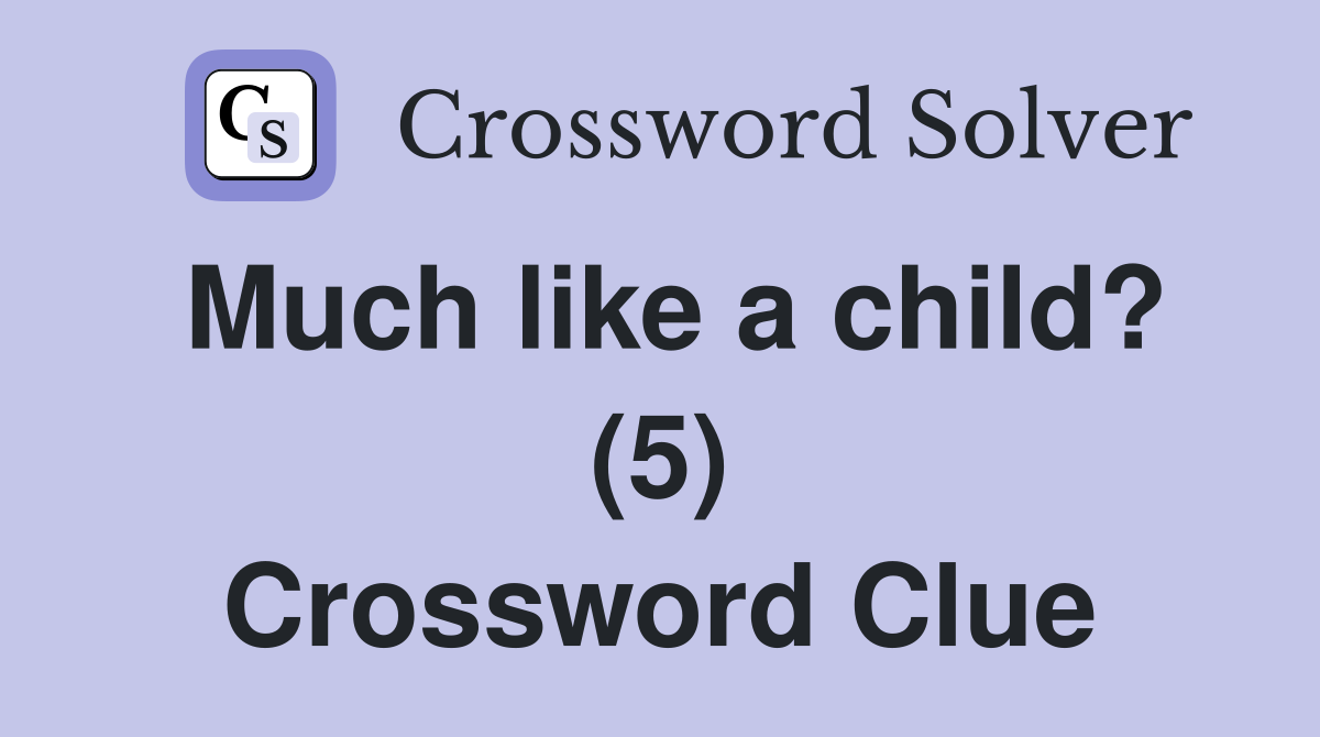 Much like a child? (5) Crossword Clue