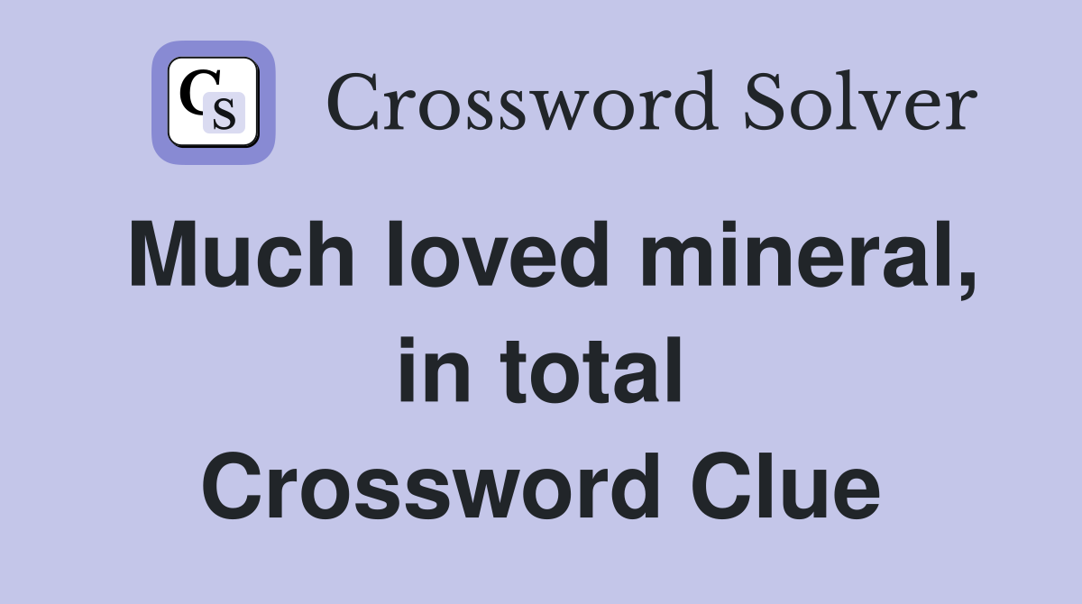 Much loved mineral, in total Crossword Clue