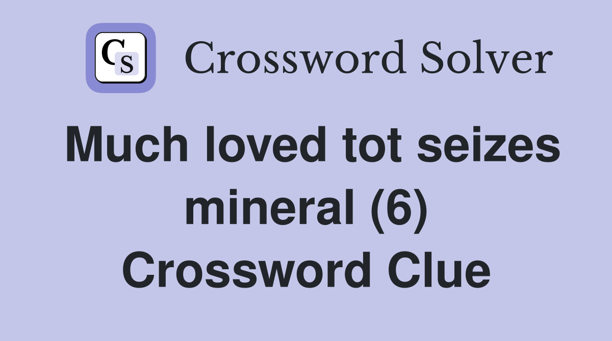 Much loved tot seizes mineral (6) Crossword Clue