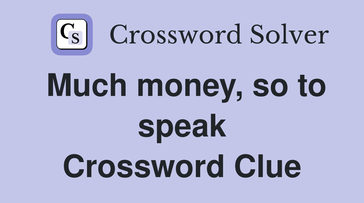 Much money, so to speak Crossword Clue