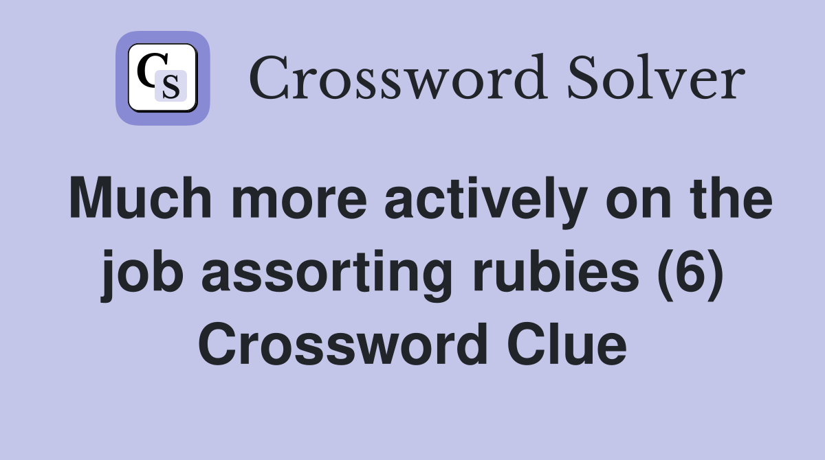 Much more actively on the job assorting rubies (6) Crossword Clue