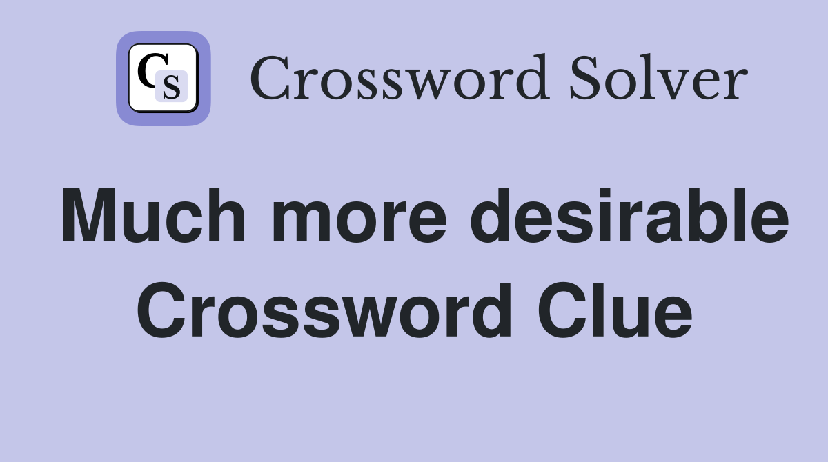 Much more desirable Crossword Clue