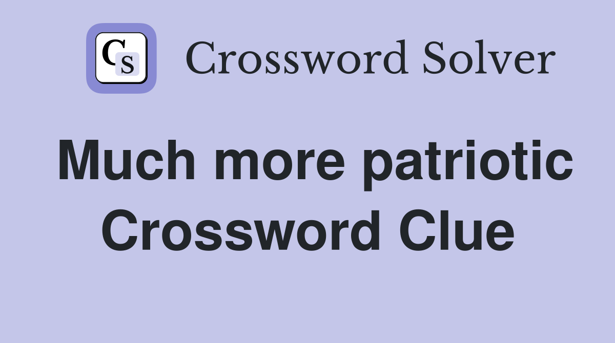 Much more patriotic Crossword Clue