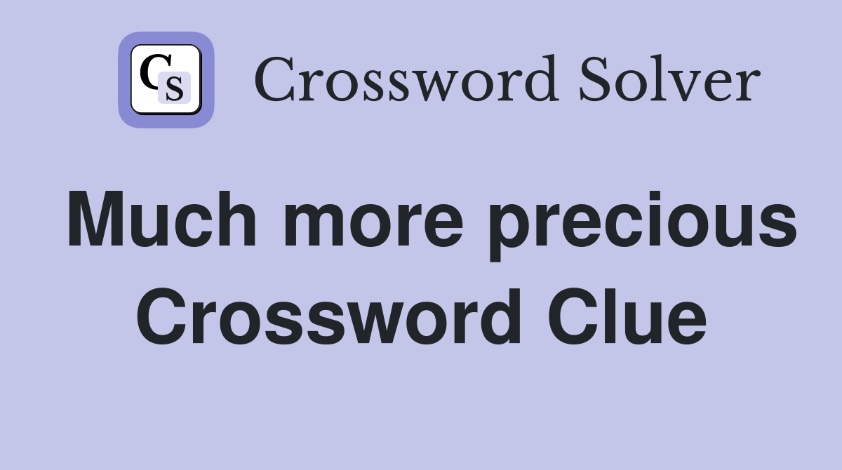 Much more precious Crossword Clue