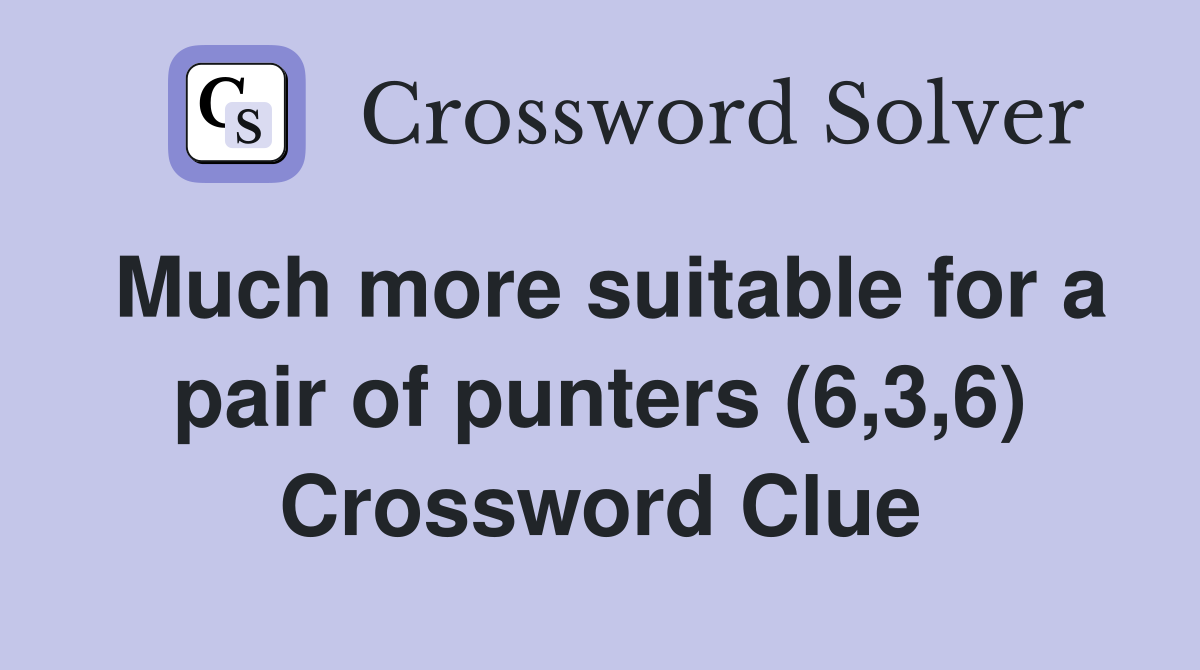 Much more suitable for a pair of punters (6,3,6) Crossword Clue