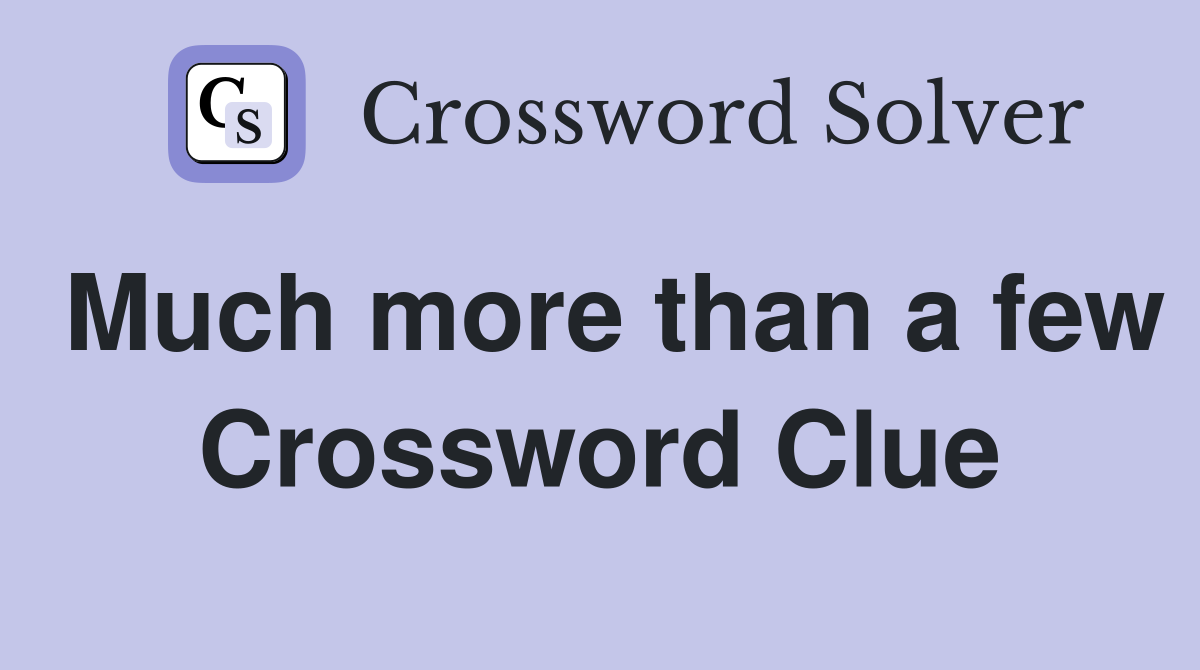 Much more than a few Crossword Clue