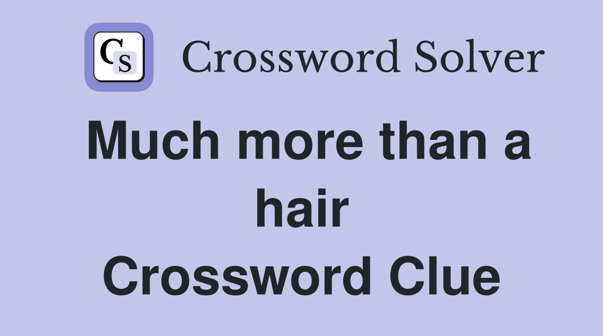 Much more than a hair Crossword Clue