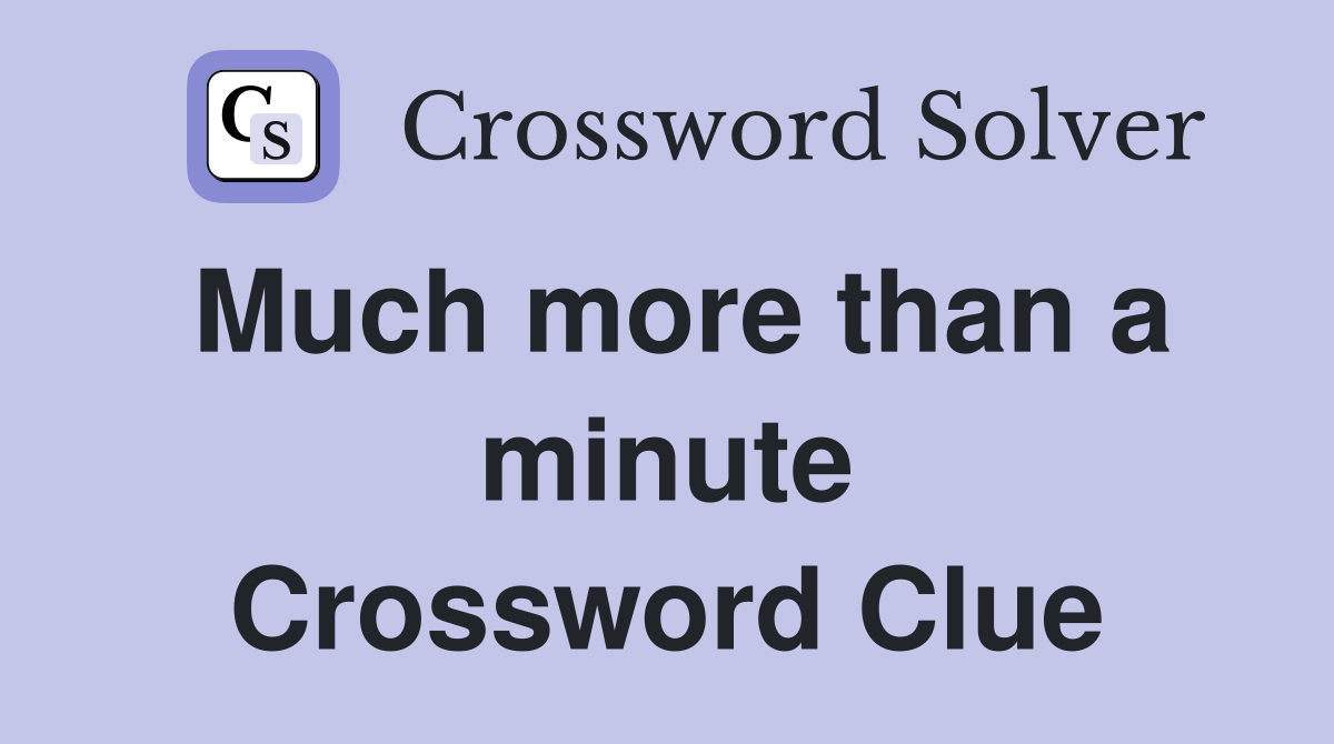 Much more than a minute Crossword Clue