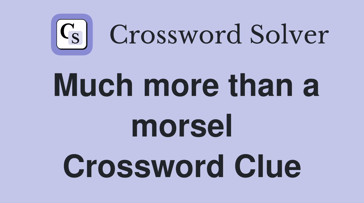 Much more than a morsel Crossword Clue