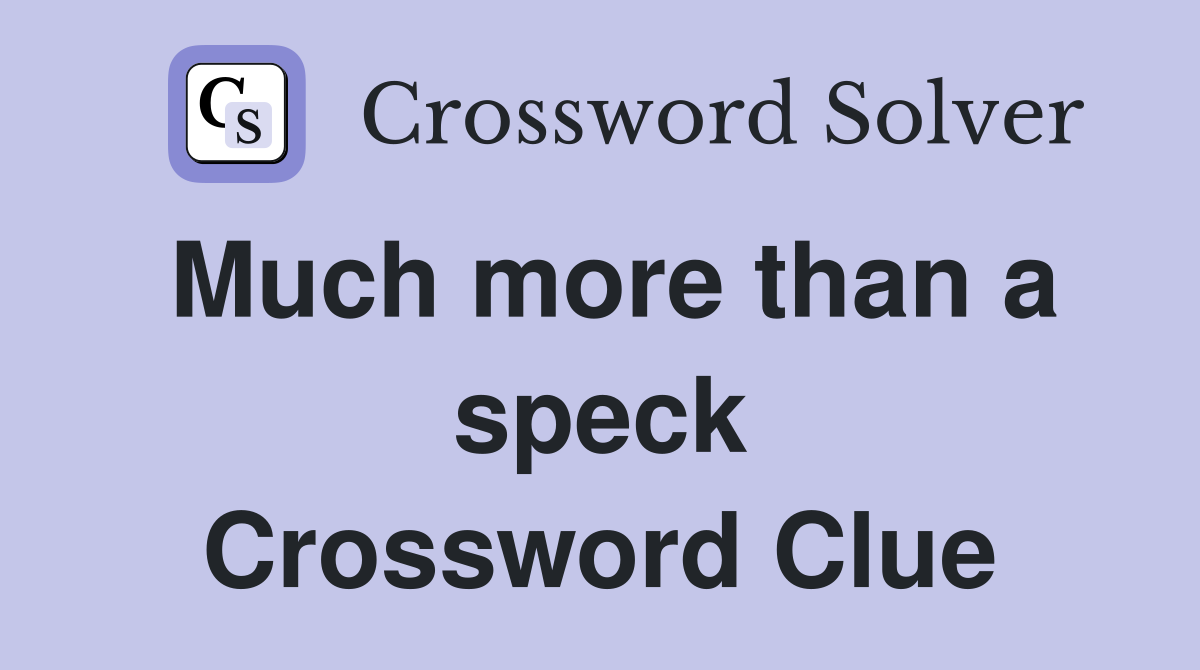 Much more than a speck Crossword Clue