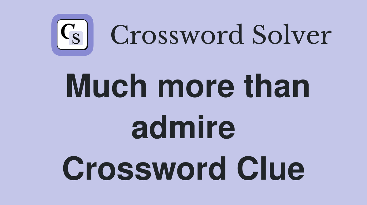 Much more than admire Crossword Clue
