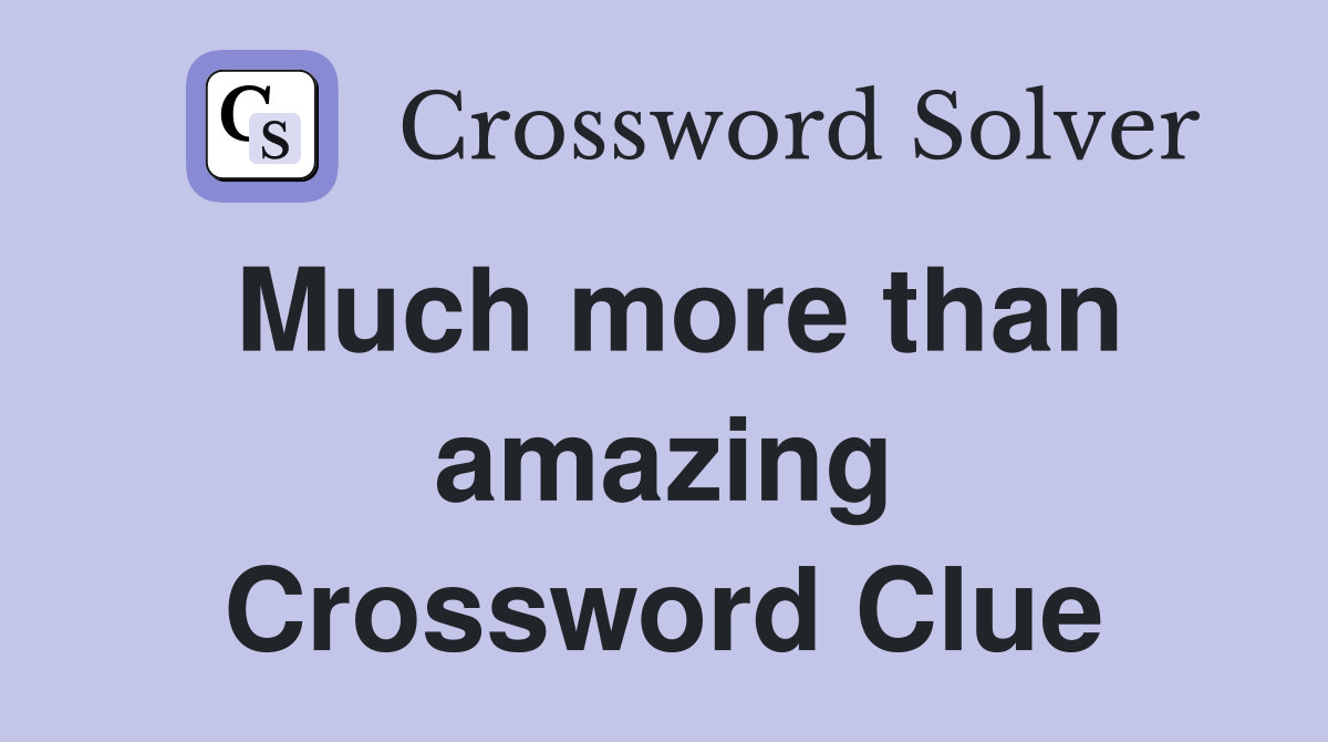 Much more than amazing Crossword Clue