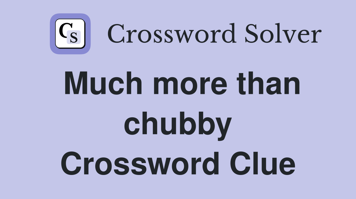 Much more than chubby Crossword Clue