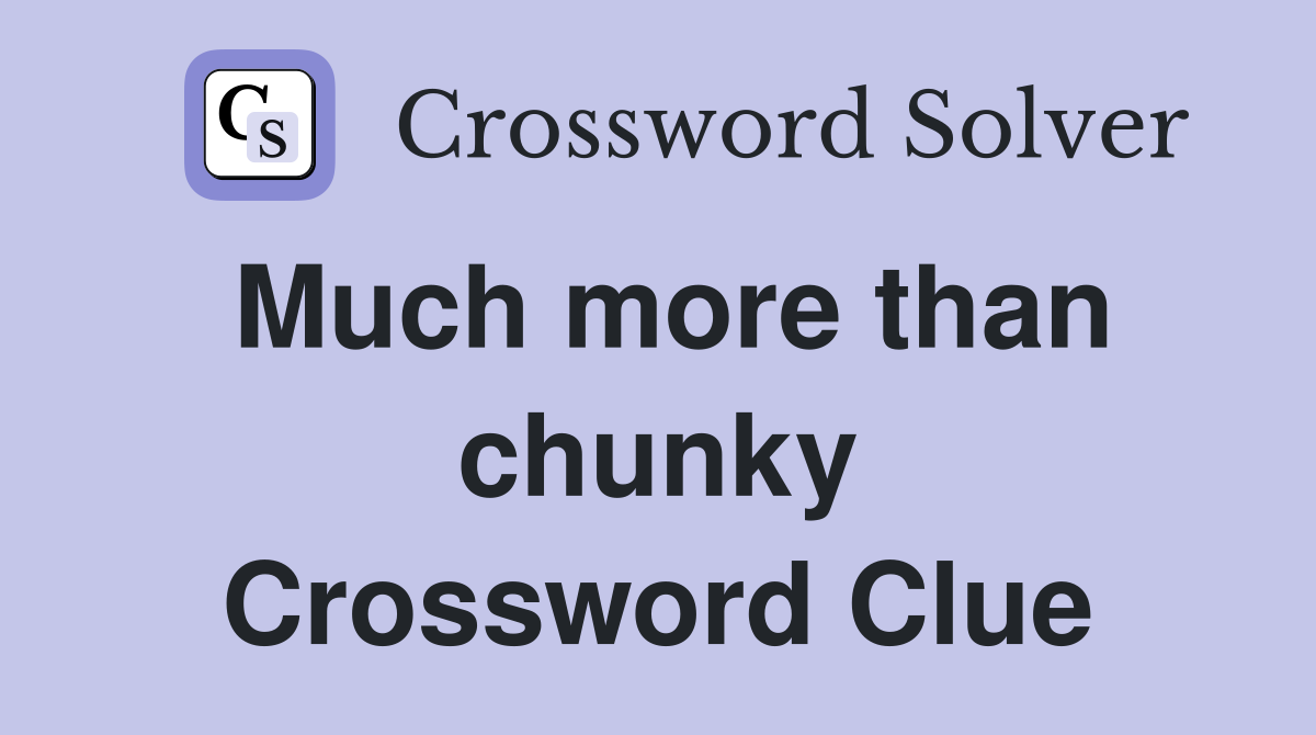 Much more than chunky Crossword Clue