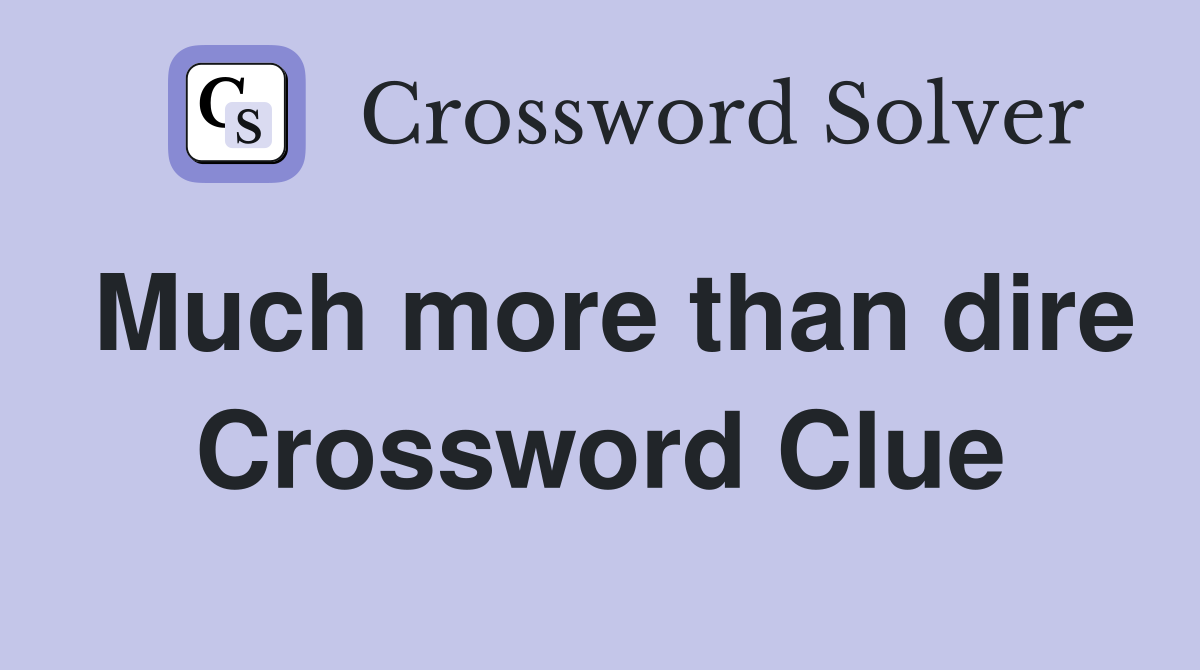 Much more than dire Crossword Clue