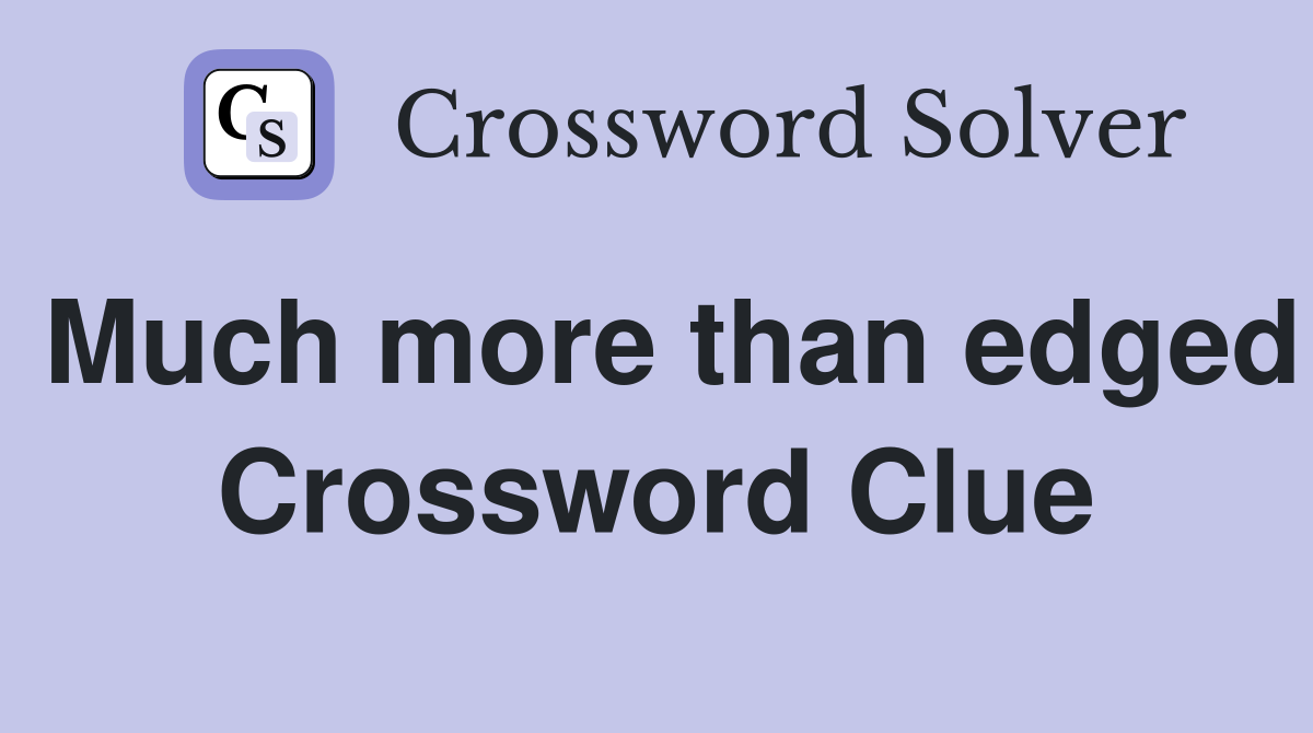 Much more than edged Crossword Clue