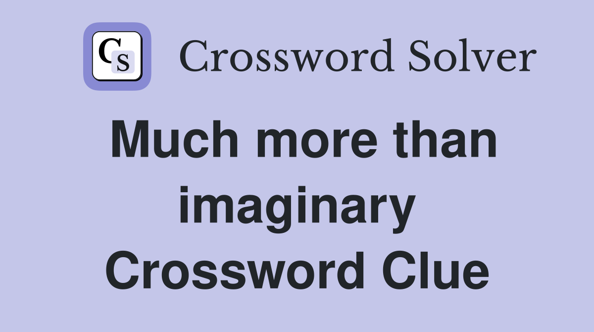 Much more than imaginary Crossword Clue
