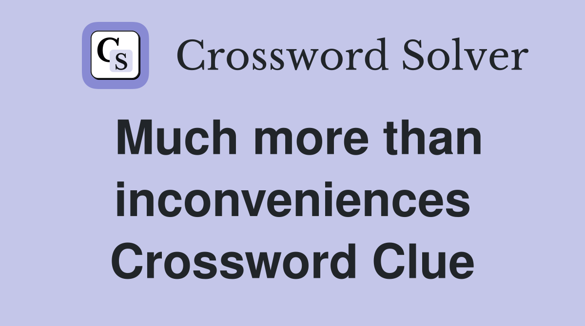 Much more than inconveniences Crossword Clue