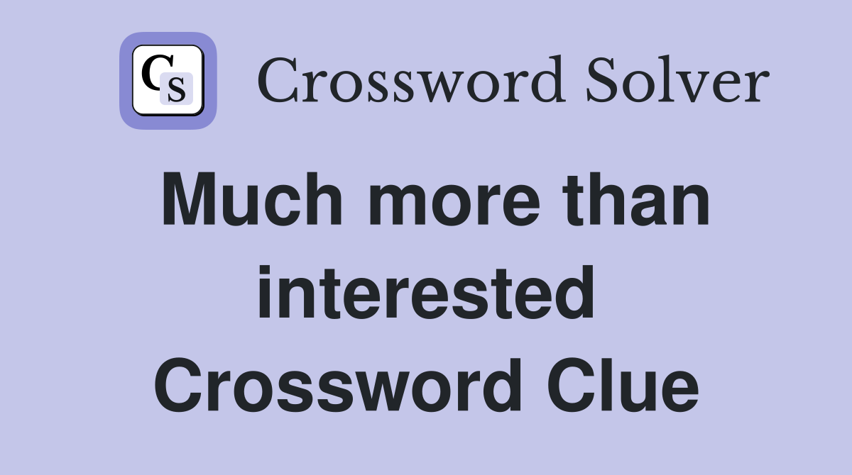Much more than interested Crossword Clue