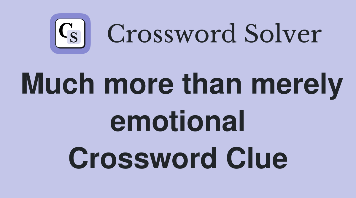 Much more than merely emotional Crossword Clue