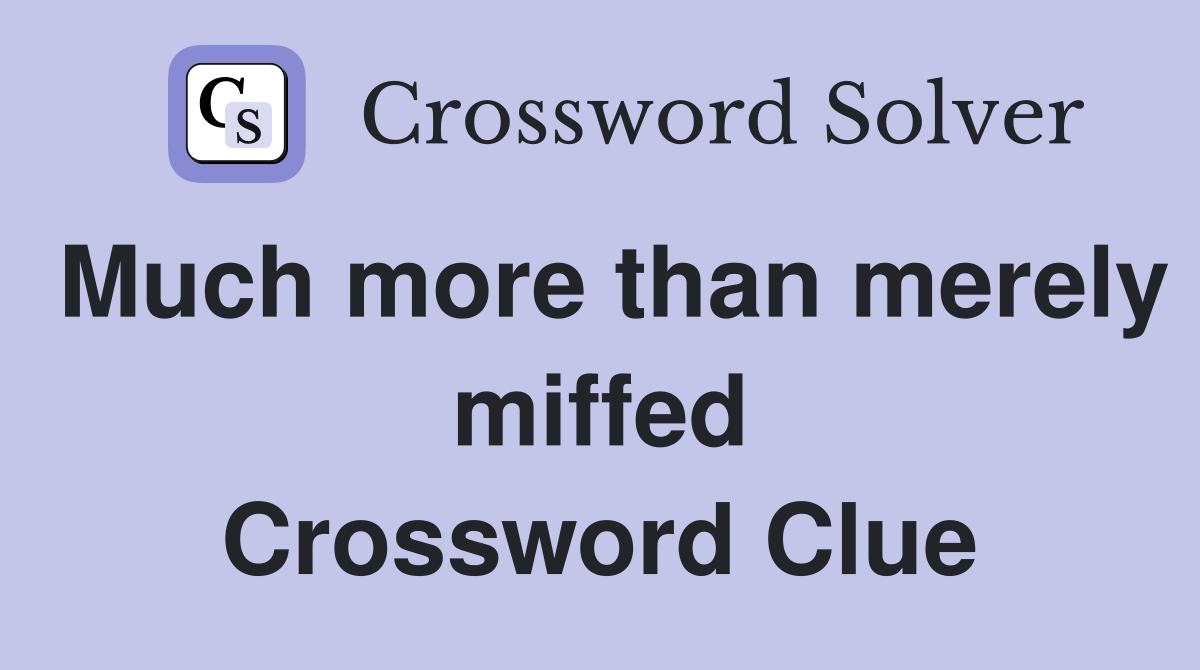 Much more than merely miffed Crossword Clue