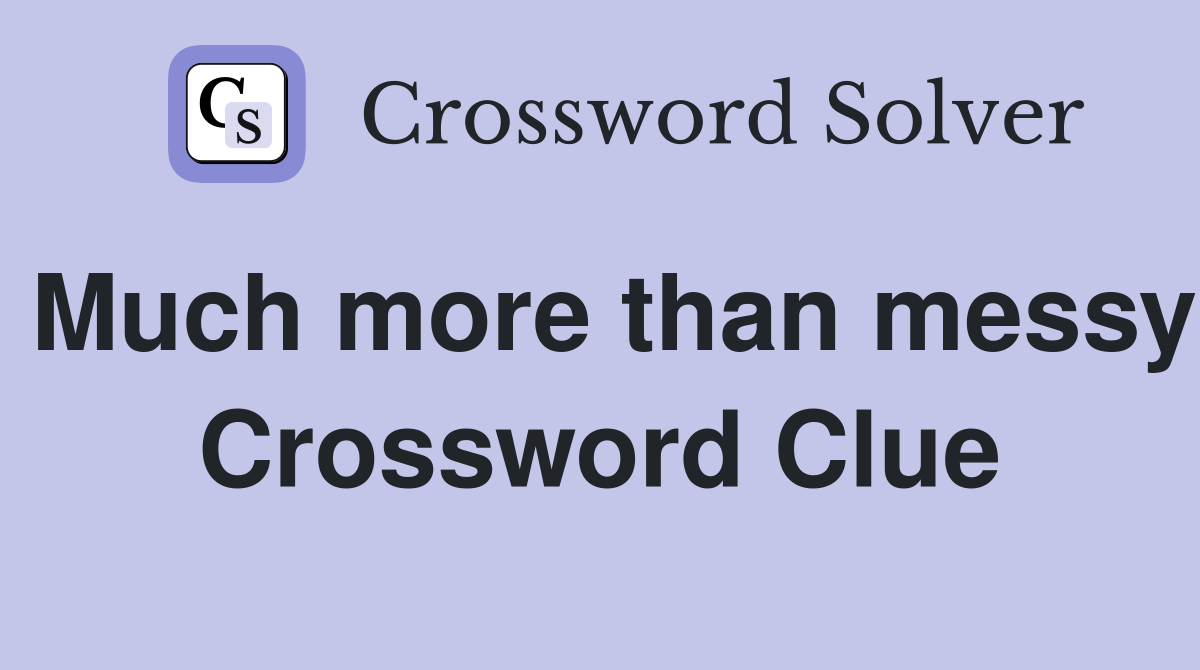 Much more than messy Crossword Clue