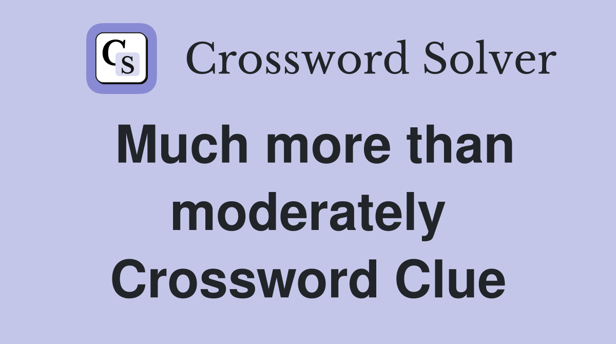 Much more than moderately Crossword Clue