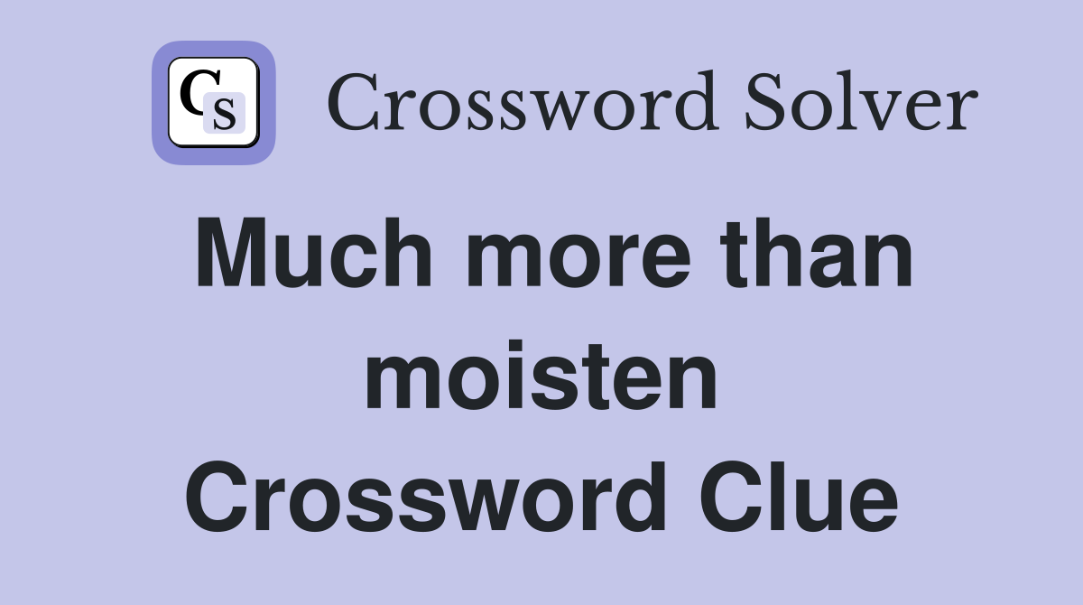 Much more than moisten Crossword Clue
