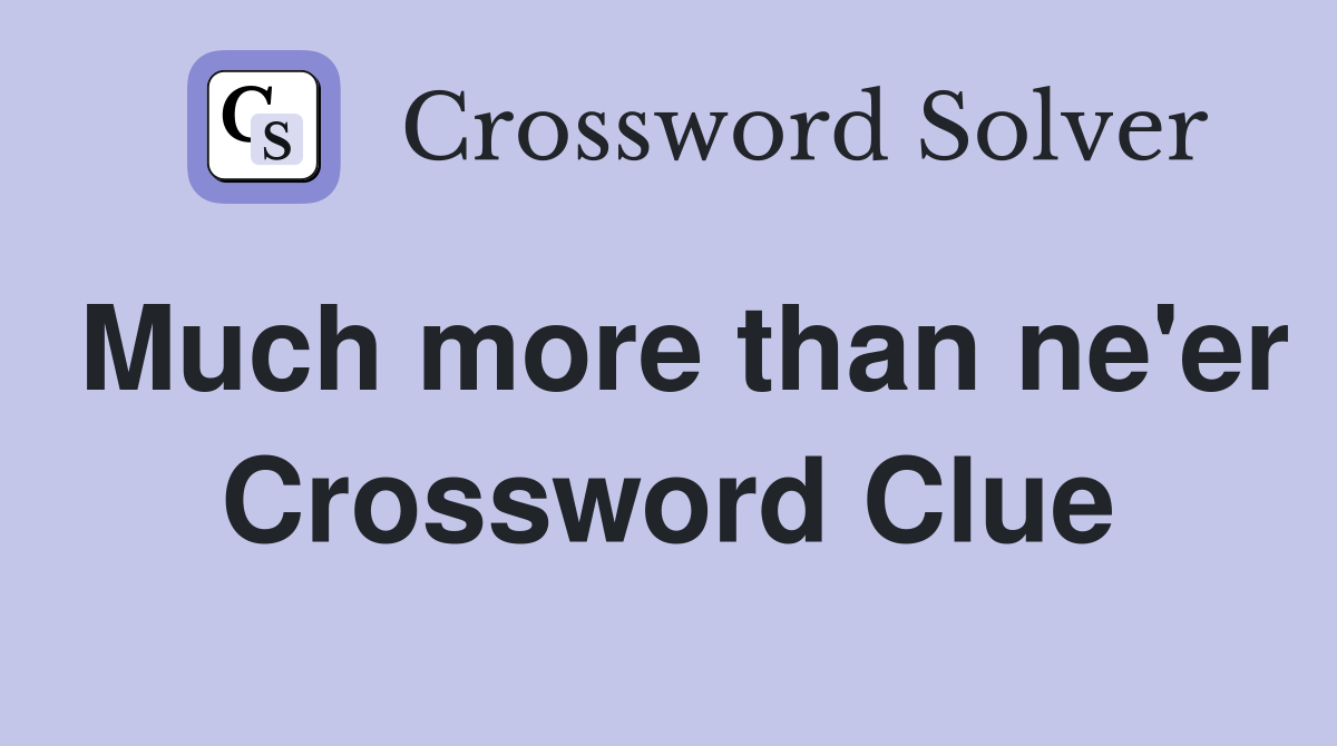 Much more than ne'er Crossword Clue